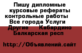 Пишу дипломные курсовые рефераты контрольные работы  - Все города Услуги » Другие   . Кабардино-Балкарская респ.